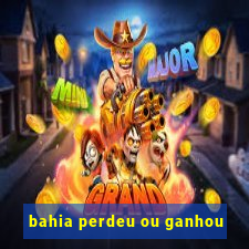 bahia perdeu ou ganhou